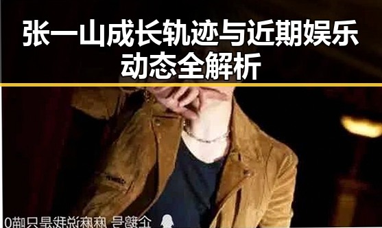 张一山成长轨迹与近期娱乐动态全解析
