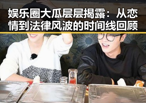 娱乐圈大瓜层层揭露：从恋情到法律风波的时间线回顾