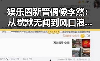 娱乐圈新晋偶像李然:从默默无闻到风口浪尖的转变
