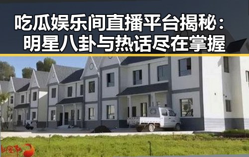 吃瓜娱乐间直播平台揭秘:明星八卦与热话尽在掌握