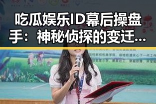 吃瓜娱乐ID幕后操盘手:神秘侦探的变迁与影响