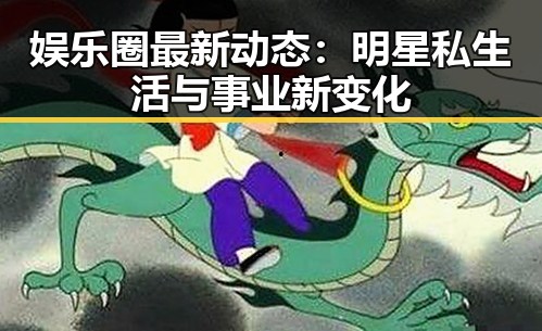 娱乐圈最新动态:明星私生活与事业新变化