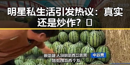 明星私生活引发热议：真实还是炒作？🤔