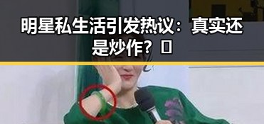 明星私生活引发热议:真实还是炒作?🤔
